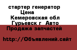 стартер генератор  › Цена ­ 5 000 - Кемеровская обл., Гурьевск г. Авто » Продажа запчастей   